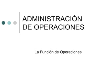 ADMINISTRACIÓN
DE OPERACIONES
La Función de Operaciones
 