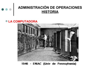 ADMINISTRACIÓN DE OPERACIONES
HISTORIA
 LA COMPUTADORA
 