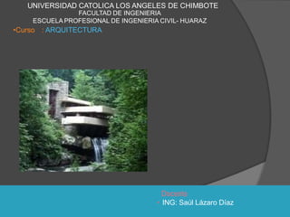 Docente
• ING: Saúl Lázaro Díaz
UNIVERSIDAD CATOLICA LOS ANGELES DE CHIMBOTE
FACULTAD DE INGENIERIA
ESCUELA PROFESIONAL DE INGENIERIA CIVIL- HUARAZ
•Curso : ARQUITECTURA
 