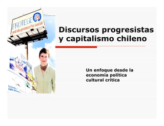 Discursos progresistas
y capitalismo chileno



      Un enfoque desde la
      economía política
      cultural crítica
 