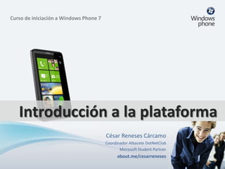 Curso de iniciación a Windows Phone 7




   Introducción a la plataforma
                                        César Reneses Cárcamo
                                        Coordinador Albacete DotNetClub
                                               Microsoft Student Partner
                                              about.me/cesarreneses
 