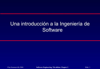 ©Ian Sommerville 2004 Software Engineering, 7th edition. Chapter 1 Slide 1
Una introducción a la Ingeniería de
Software
 