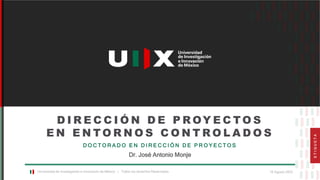 Universidad de Investigación e Innovación de México | Todos los derechos Reservados. 16 Agosto 2022
D I R E C C I Ó N D E P R OY E C T O S
E N E N T O R N O S C O N T R O L A D O S
D O C T O R A D O E N D I R E C C I Ó N D E P R O Y E C T O S
Dr. José Antonio Monje
E
T
I
Q
U
E
T
A
 