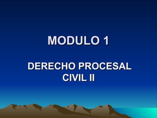 MODULO 1

DERECHO PROCESAL
     CIVIL II
 