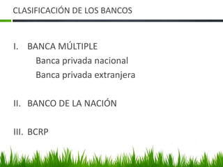CLASIFICACIÓN DE LOS BANCOS


I. BANCA MÚLTIPLE
     Banca privada nacional
     Banca privada extranjera

II. BANCO DE LA NACIÓN

III. BCRP
 