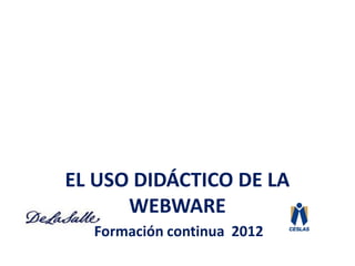 EL USO DIDÁCTICO DE LA
      WEBWARE
  Formación continua 2012
 