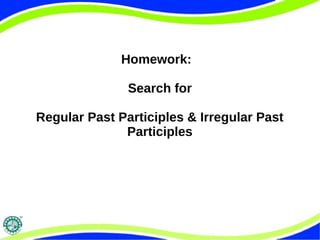 Homework: 
Search for 
Regular Past Participles & Irregular Past 
Participles 
