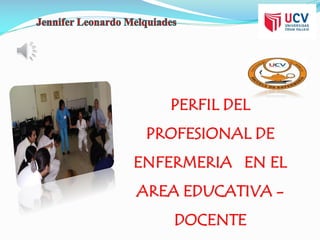PERFIL DEL
PROFESIONAL DE
ENFERMERIA EN EL
AREA EDUCATIVA -
DOCENTE
 