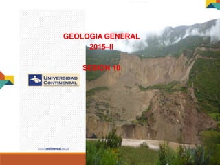 GEOLOGIA GENERAL
GEOLOGIA GENERAL
2015–II
SESION 10
 
