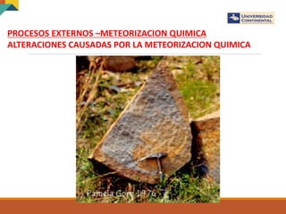 PROCESOS EXTERNOS –METEORIZACION QUIMICA
ALTERACIONES CAUSADAS POR LA METEORIZACION QUIMICA
 