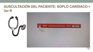 AUSCULTACIÓN DEL PACIENTE: SOPLO CARDIACO +
3er R
 