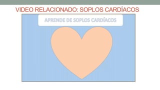 VIDEO RELACIONADO: SOPLOS CARDÍACOS
 