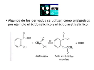• Algunos de los derivados se utilizan como analgésicos
por ejemplo el ácido salicílico y el ácido acetilsalicílico
 
