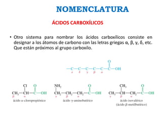 • Otro sistema para nombrar los ácidos carboxílicos consiste en
designar a los átomos de carbono con las letras griegas α, β, γ, δ, etc.
Que están próximos al grupo carboxilo.
NOMENCLATURA
ÁCIDOS CARBOXÍLICOS
 