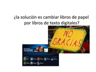 ¿la solución es cambiar libros de papel
      por libros de texto digitales?
 