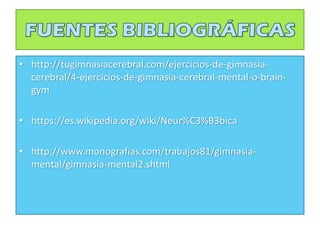 • http://tugimnasiacerebral.com/ejercicios-de-gimnasia-
cerebral/4-ejercicios-de-gimnasia-cerebral-mental-o-brain-
gym
• https://es.wikipedia.org/wiki/Neur%C3%B3bica
• http://www.monografias.com/trabajos81/gimnasia-
mental/gimnasia-mental2.shtml
 