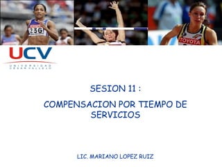 SESION 11 : COMPENSACION POR TIEMPO DE SERVICIOS LIC. MARIANO LOPEZ RUIZ 