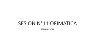 SESION N°11 OFIMATICA
TEORIA EXCEL
 