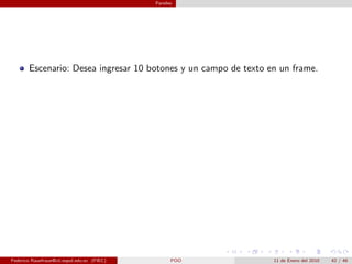 Paneles




       Escenario: Desea ingresar 10 botones y un campo de texto en un frame.




Federico Rauefraue@cti.espol.edu.ec (FIEC)         POO           11 de Enero del 2010   42 / 46
 