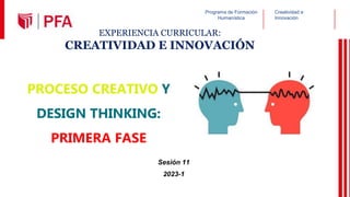 EXPERIENCIA CURRICULAR:
CREATIVIDAD E INNOVACIÓN
Sesión 11
2023-1
Programa de Formación
Humanística
Creatividad e
Innovación
PROCESO CREATIVO Y
DESIGN THINKING:
PRIMERA FASE
 