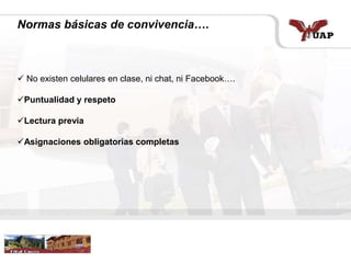 Normas básicas de convivencia….
 No existen celulares en clase, ni chat, ni Facebook….
Puntualidad y respeto
Lectura previa
Asignaciones obligatorias completas
 