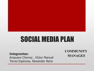 SOCIAL MEDIA PLAN
COMMUNITY
MANAGER
Integrantes:
Ampuero Cherrez , Víctor Manuel
Torres Espinoza, Alexander Rene
 