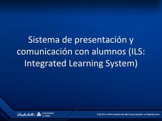 Sistema de presentación y
comunicación con alumnos (ILS:
Integrated Learning System)
 