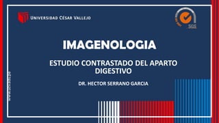 IMAGENOLOGIA
DR. HECTOR SERRANO GARCIA
ESTUDIO CONTRASTADO DEL APARTO
DIGESTIVO
 