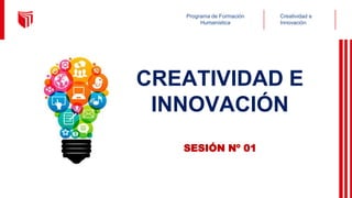 Creatividad e
Innovación
Programa de Formación
Humanística
CREATIVIDAD E
INNOVACIÓN
SESIÓN Nº 01
 
