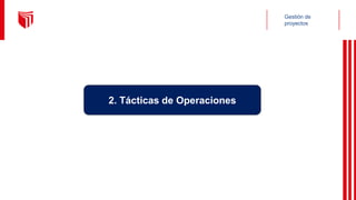 Gestión de
proyectos
2. Tácticas de Operaciones
 