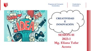Creatividad e
Innovación
Programa de Formación
Humanística
CREATIVIDAD
E
INNOVACIÓN
SESIÓN 01
2023-1
Mg. Eliana Tafur
Acosta
 
