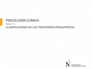 PSICOLOGÍA CLÍNICA
Sesión 12
CLASIFICACIONES DE LOS TRASTORNOS PSIQUIÁTRICOS
 