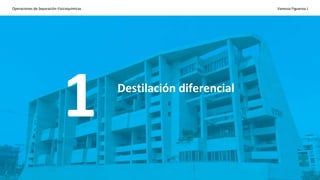 Operaciones de Separación-Fisicoquímicas Vanessa Figueroa J.
1 Destilación diferencial
 