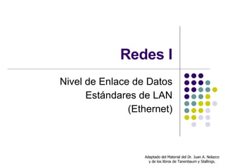 Redes I Nivel de Enlace de Datos Estándares de LAN (Ethernet) Adaptado del Material del Dr. Juan A. Nolazco y de los libros de Tanenbaum y Stallings. 