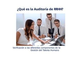 ¿Qué es la Auditoría de RRHH?
Verificación a los diferentes componentes de la
Gestión del Talento Humano
 