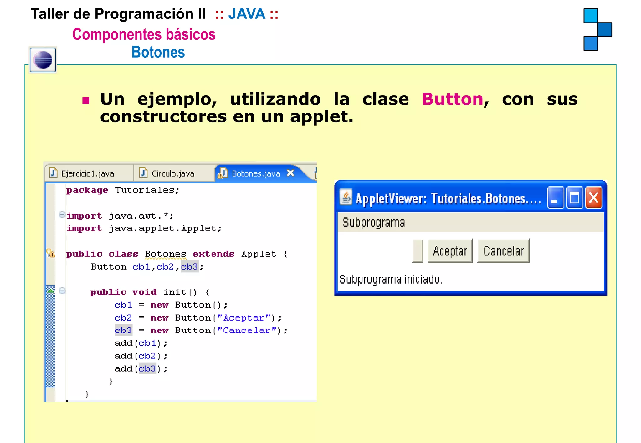 Taller de Programación II :: JAVA ::
      Componentes básicos
             Botones

          Un ejemplo, utilizando la clase Button, con sus
          constructores en un applet.
                                 l
 
