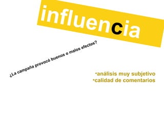 influen c ia ¿La campaña provocó buenos o malos efectos? análisis muy subjetivo calidad de comentarios 