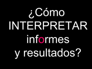 ¿Cómo  INTERPRETAR inf o rmes y resultados? 