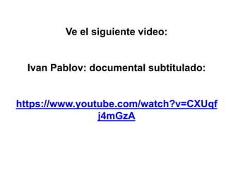 Ve el siguiente video: 
Ivan Pablov: documental subtitulado: 
https://www.youtube.com/watch?v=CXUqf 
j4mGzA 
 