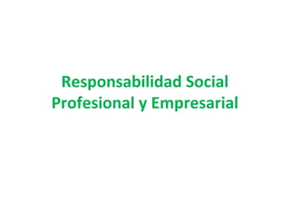 Responsabilidad Social
Profesional y Empresarial
 