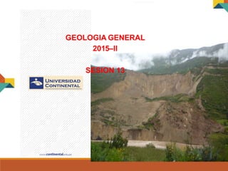 GEOLOGIA GENERAL
GEOLOGIA GENERAL
2015–II
SESION 13
 