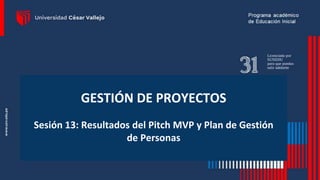 GESTIÓN DE PROYECTOS
Sesión 13: Resultados del Pitch MVP y Plan de Gestión
de Personas
 