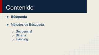 Contenido
● Búsqueda
● Métodos de Búsqueda
o Secuencial
o Binaria
o Hashing
 