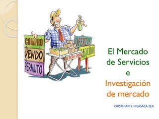 El Mercado
de Servicios
e
Investigación
de mercado
CRISTHIAN Y. HILASACA ZEA
 