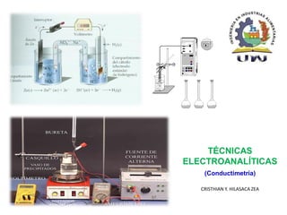 TÉCNICAS
ELECTROANALÍTICAS
(Conductimetría)
CRISTHIAN Y. HILASACA ZEA
 
