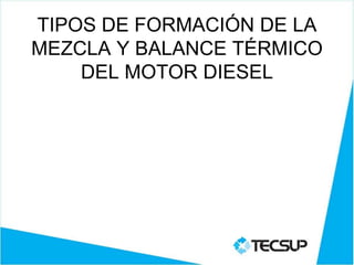 TIPOS DE FORMACIÓN DE LA
MEZCLA Y BALANCE TÉRMICO
DEL MOTOR DIESEL
 