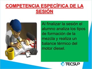 COMPETENCIA ESPECÍFICA DE LA
SESIÓN
Al finalizar la sesión el
alumno analiza los tipos
de formación de la
mezcla y realiza un
balance térmico del
motor diesel.
 