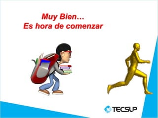 Muy Bien…
Es hora de comenzar
 