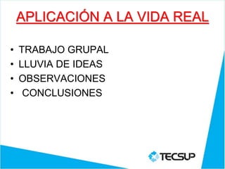 APLICACIÓN A LA VIDA REAL
• TRABAJO GRUPAL
• LLUVIA DE IDEAS
• OBSERVACIONES
• CONCLUSIONES
 
