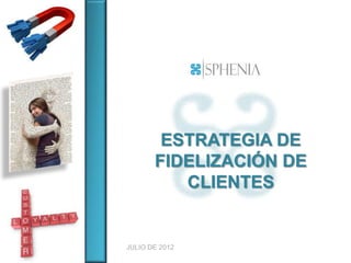 ESTRATEGIA DE
       FIDELIZACIÓN DE
          CLIENTES


JULIO DE 2012
 